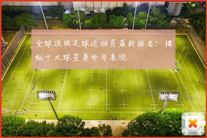 全球顶级足球运动员最新排名：揭秘十大球星身价与表现