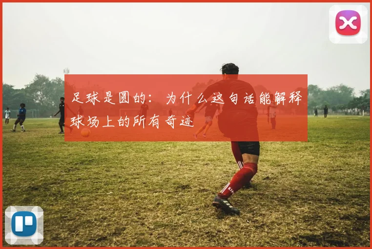 足球是圆的：为什么这句话能解释球场上的所有奇迹