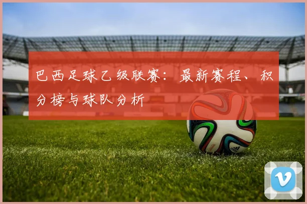 巴西足球乙级联赛：最新赛程、积分榜与球队分析