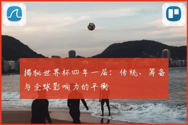 揭秘世界杯四年一届：传统、筹备与全球影响力的平衡