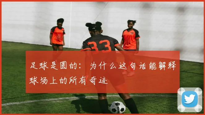 足球是圆的：为什么这句话能解释球场上的所有奇迹